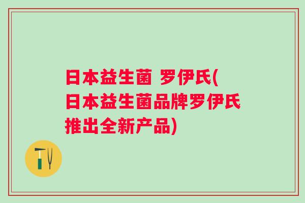 日本益生菌 罗伊氏(日本益生菌品牌罗伊氏推出全新产品) 日本益生菌 罗伊氏(日本益生菌品牌罗伊氏推出全新产品)