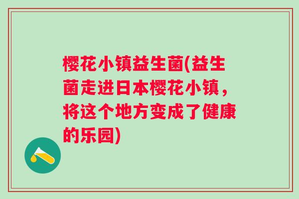 樱花小镇益生菌(益生菌走进日本樱花小镇，将这个地方变成了健康的乐园)