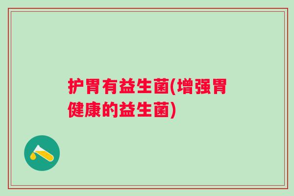 护胃有益生菌(增强胃健康的益生菌) 护胃有益生菌(增强胃健康的益生菌)