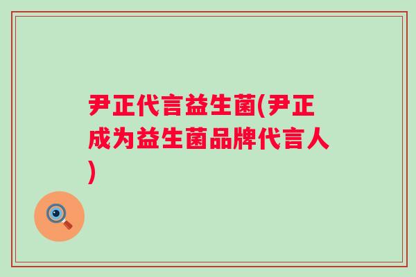 尹正代言益生菌(尹正成为益生菌品牌代言人) 尹正代言益生菌(尹正成为益生菌品牌代言人)