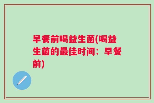 早餐前喝益生菌(喝益生菌的佳时间：早餐前)