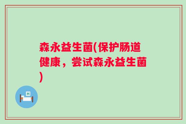 森永益生菌(保护肠道健康,尝试森永益生菌) 森永益生菌(保护肠道健康,尝试森永益生菌)