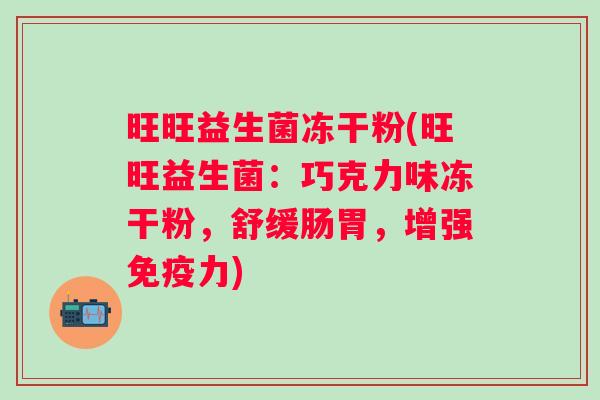 旺旺益生菌冻干粉(旺旺益生菌：巧克力味冻干粉，舒缓肠胃，增强力)