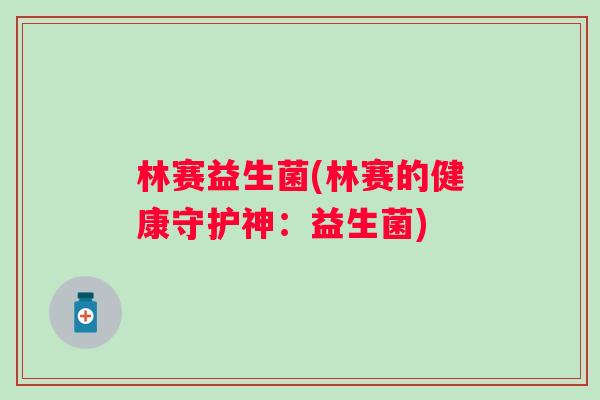 林赛益生菌(林赛的健康守护神:益生菌) 林赛益生菌(林赛的健康守护神:益生菌)