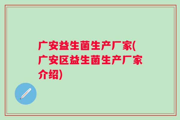 广安益生菌生产厂家(广安区益生菌生产厂家介绍) 广安益生菌生产厂家(广安区益生菌生产厂家介绍)