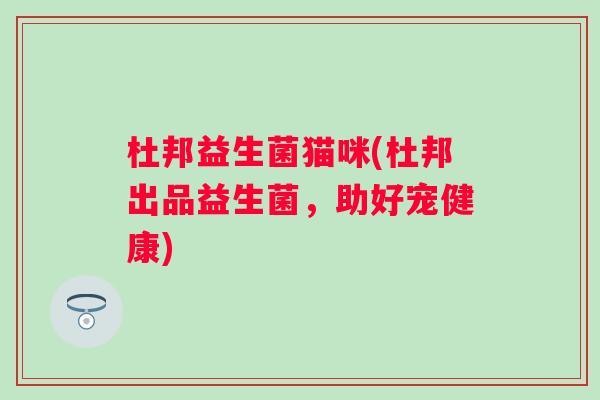 杜邦益生菌猫咪(杜邦出品益生菌,助好宠健康) 杜邦益生菌猫咪(杜邦出品益生菌,助好宠健康)