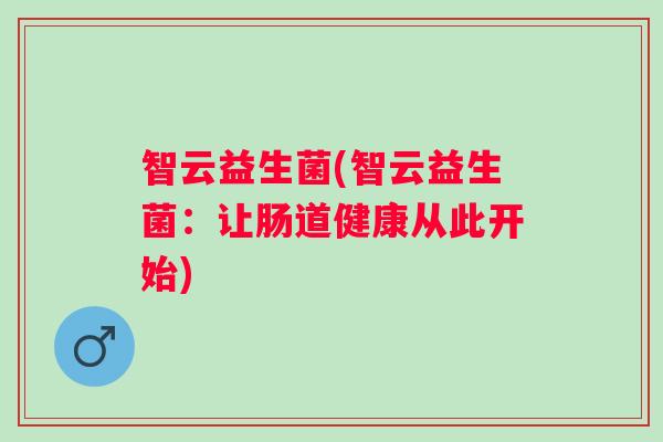 智云益生菌(智云益生菌：让肠道健康从此开始)