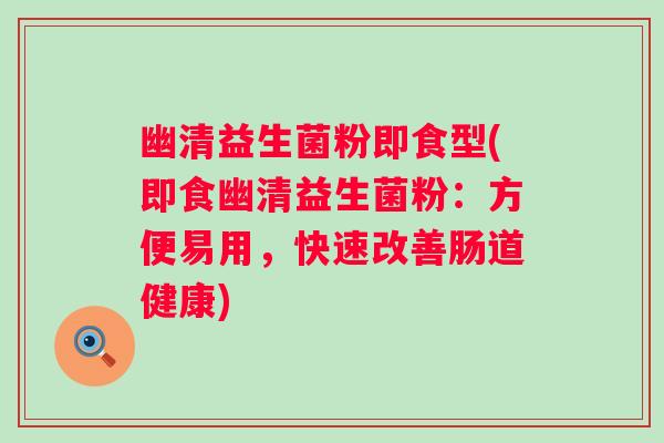 幽清益生菌粉即食型(即食幽清益生菌粉:方便易用,快速改善肠道健康) 幽清益生菌粉即食型(即食幽清益生菌粉:方便易用,快速改善肠道健康)