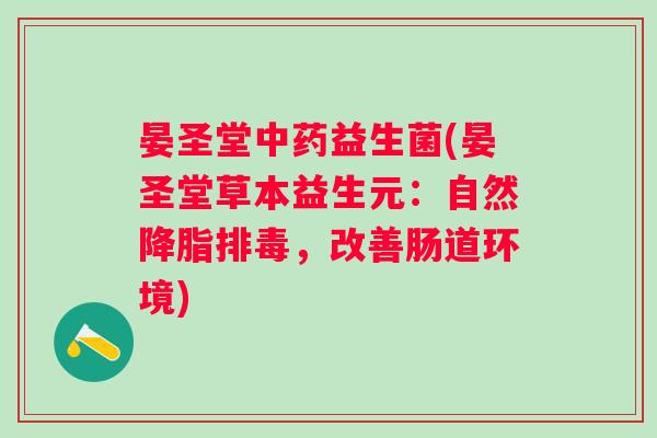 晏圣堂益生菌(晏圣堂草本益生元:自然,改善肠道环境) 晏圣堂益生菌(晏圣堂草本益生元:自然,改善肠道环境)