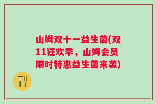 山姆双十一益生菌(双11狂欢季,山姆会员限时特惠益生菌来袭) 山姆双十一益生菌(双11狂欢季,山姆会员限时特惠益生菌来袭)