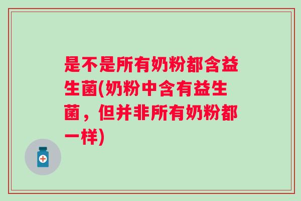 是不是所有奶粉都含益生菌(奶粉中含有益生菌，但并非所有奶粉都一样)