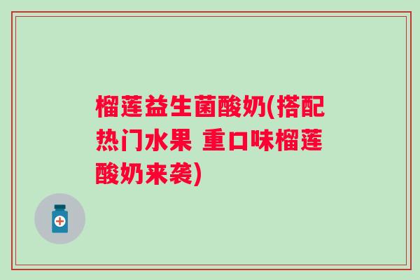 榴莲益生菌酸奶(搭配热门水果 重口味榴莲酸奶来袭) 榴莲益生菌酸奶(搭配热门水果 重口味榴莲酸奶来袭)