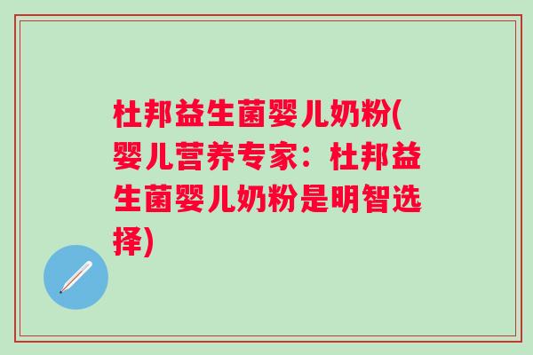 杜邦益生菌婴儿奶粉(婴儿营养专家:杜邦益生菌婴儿奶粉是明智选择) 杜邦益生菌婴儿奶粉(婴儿营养专家:杜邦益生菌婴儿奶粉是明智选择)
