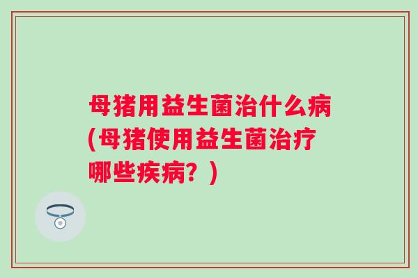 母猪用益生菌什么(母猪使用益生菌哪些？)