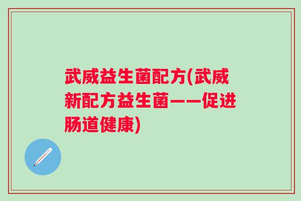 武威益生菌配方(武威新配方益生菌——促进肠道健康)
