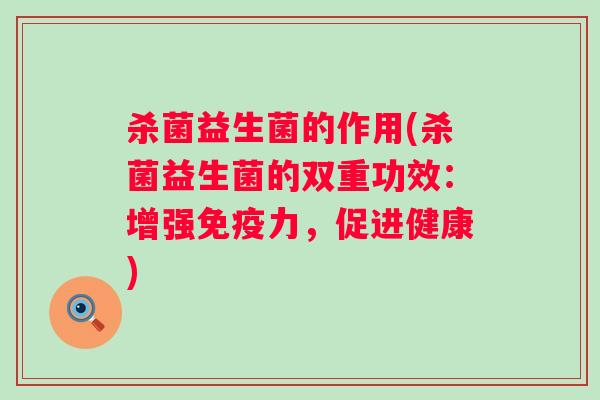 杀菌益生菌的作用(杀菌益生菌的双重功效：增强力，促进健康)