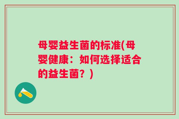 母婴益生菌的标准(母婴健康：如何选择适合的益生菌？)