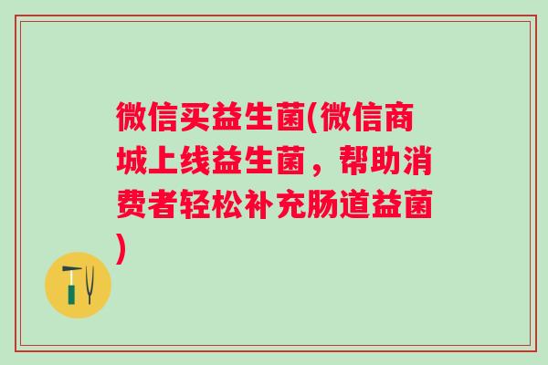 微信买益生菌(微信商城上线益生菌,帮助消费者轻松补充肠道益菌) 微信买益生菌(微信商城上线益生菌,帮助消费者轻松补充肠道益菌)