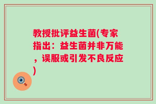 教授批评益生菌(专家指出：益生菌并非万能，误服或引发不良反应)
