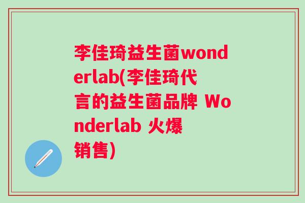 李佳琦益生菌wonderlab(李佳琦代言的益生菌品牌 Wonderlab 火爆销售)