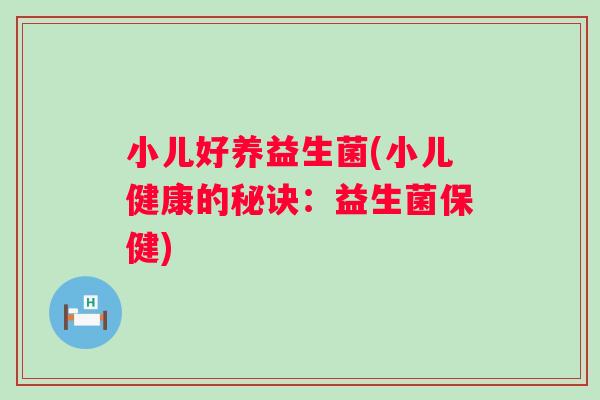 小儿好养益生菌(小儿健康的秘诀:益生菌保健) 小儿好养益生菌(小儿健康的秘诀:益生菌保健)