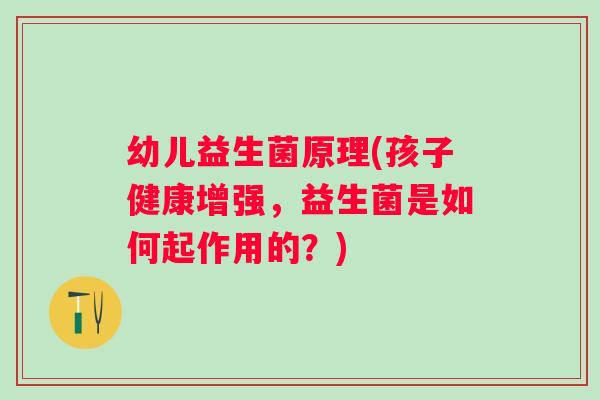 幼儿益生菌原理(孩子健康增强，益生菌是如何起作用的？)
