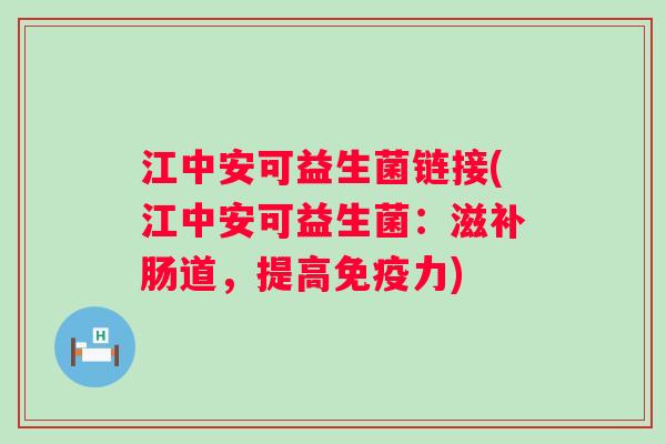 江中安可益生菌链接(江中安可益生菌：滋补肠道，提高力)