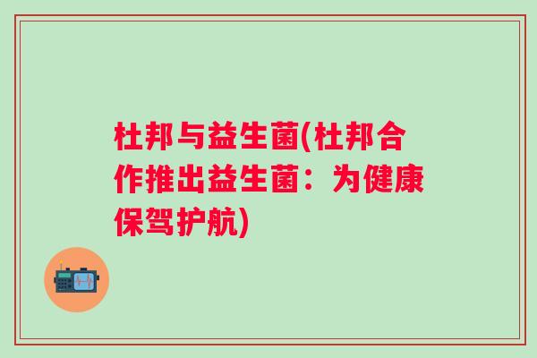 杜邦与益生菌(杜邦合作推出益生菌：为健康保驾护航)