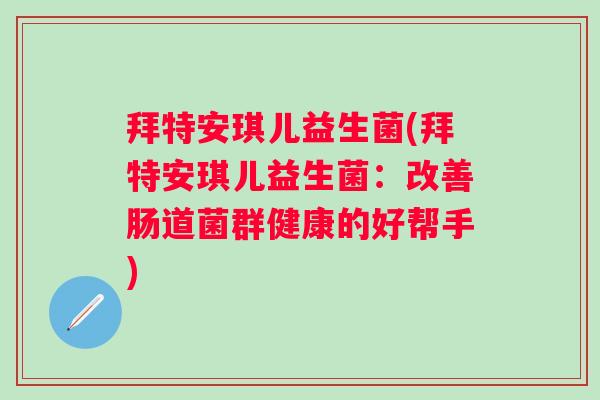 拜特安琪儿益生菌(拜特安琪儿益生菌：改善肠道菌群健康的好帮手)