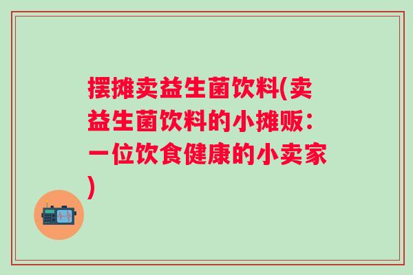 摆摊卖益生菌饮料(卖益生菌饮料的小摊贩：一位饮食健康的小卖家)