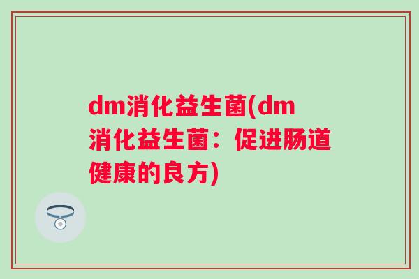 dm消化益生菌(dm消化益生菌：促进肠道健康的良方)