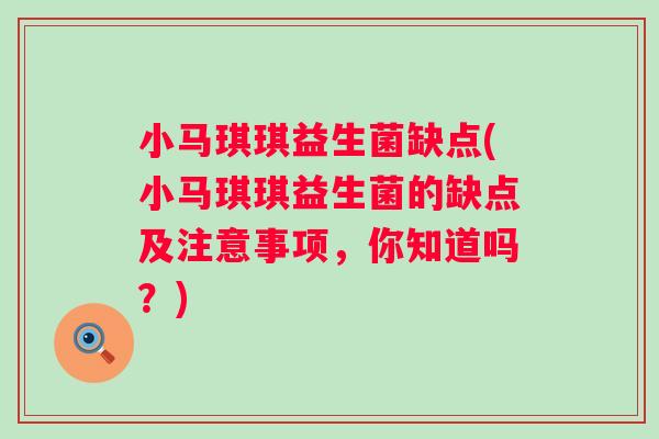 小马琪琪益生菌缺点(小马琪琪益生菌的缺点及注意事项，你知道吗？)