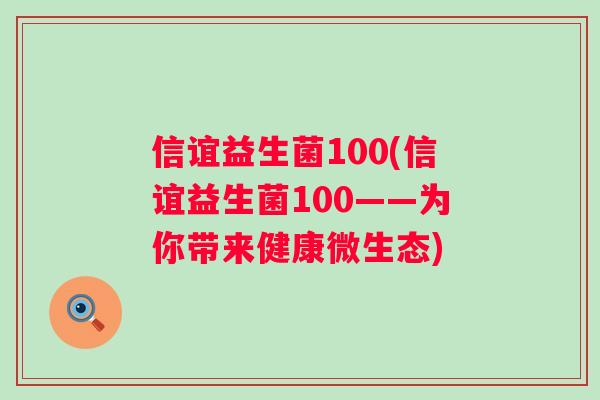 信谊益生菌100(信谊益生菌100——为你带来健康微生态)
