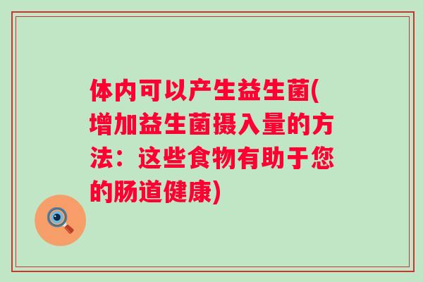 体内可以产生益生菌(增加益生菌摄入量的方法:这些食物有助于您的肠道健康) 体内可以产生益生菌(增加益生菌摄入量的方法:这些食物有助于您的肠道健康)