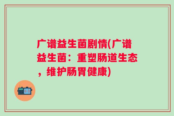 广谱益生菌剧情(广谱益生菌：重塑肠道生态，维护肠胃健康)