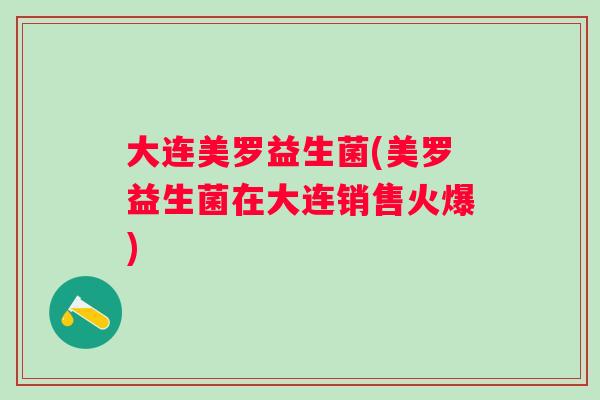 大连美罗益生菌(美罗益生菌在大连销售火爆)