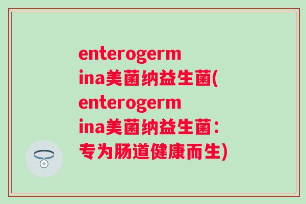 enterogermina美菌纳益生菌(enterogermina美菌纳益生菌：专为肠道健康而生)