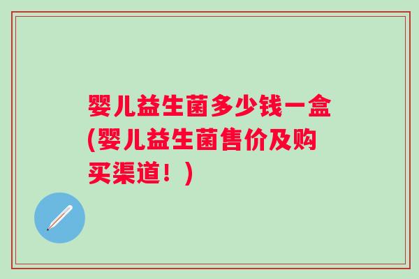 婴儿益生菌多少钱一盒(婴儿益生菌售价及购买渠道！)