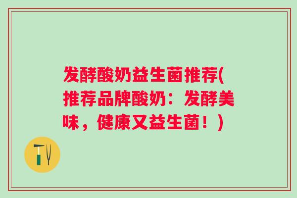 发酵酸奶益生菌推荐(推荐品牌酸奶：发酵美味，健康又益生菌！)