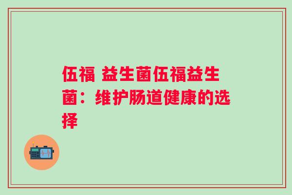 伍福 益生菌伍福益生菌：维护肠道健康的选择