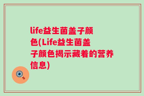 life益生菌盖子颜色(Life益生菌盖子颜色揭示藏着的营养信息)