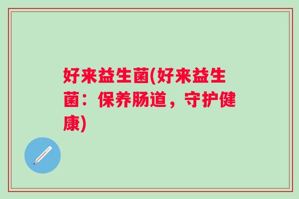 好来益生菌(好来益生菌：保养肠道，守护健康)