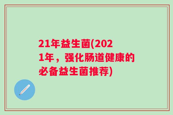 21年益生菌(2021年，强化肠道健康的必备益生菌推荐)