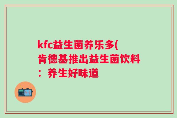 kfc益生菌养乐多(肯德基推出益生菌饮料：养生好味道