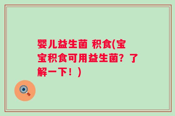 婴儿益生菌 积食(宝宝积食可用益生菌？了解一下！)