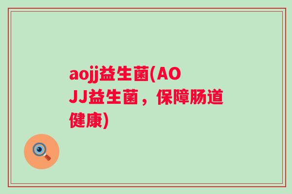 aojj益生菌(AOJJ益生菌，保障肠道健康)