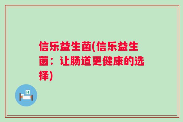 信乐益生菌(信乐益生菌：让肠道更健康的选择)