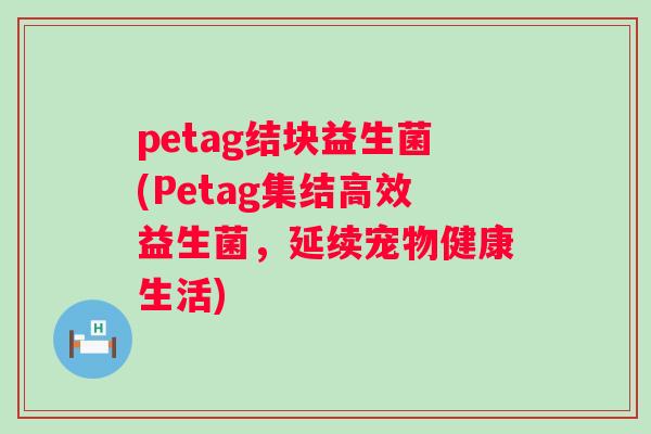 petag结块益生菌(Petag集结高效益生菌，延续宠物健康生活)