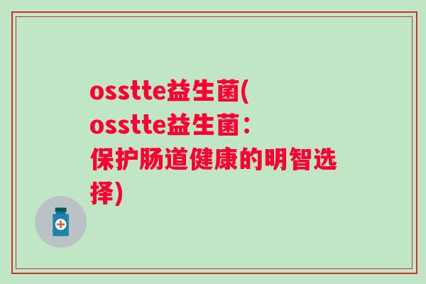 osstte益生菌(osstte益生菌：保护肠道健康的明智选择)