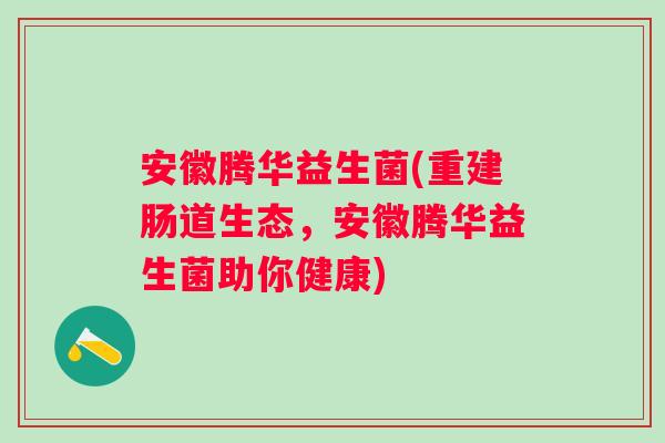 安徽腾华益生菌(重建肠道生态，安徽腾华益生菌助你健康)